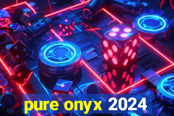 pure onyx 2024